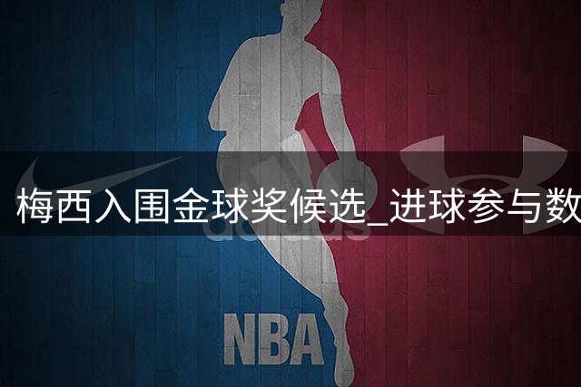 梅西入围金球奖候选 进球参与数仅次于凯恩
